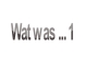Wat was ... 1.